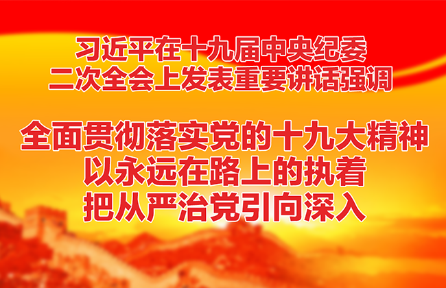 习近平在十九届中央纪委二次全会上发表重要讲话强调：全面贯彻落实党的十九大精神 以永远在路上的执着把从严治党引向深入